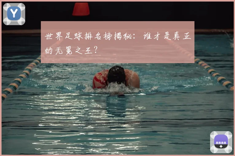 世界足球排名榜揭秘：谁才是真正的无冕之王？