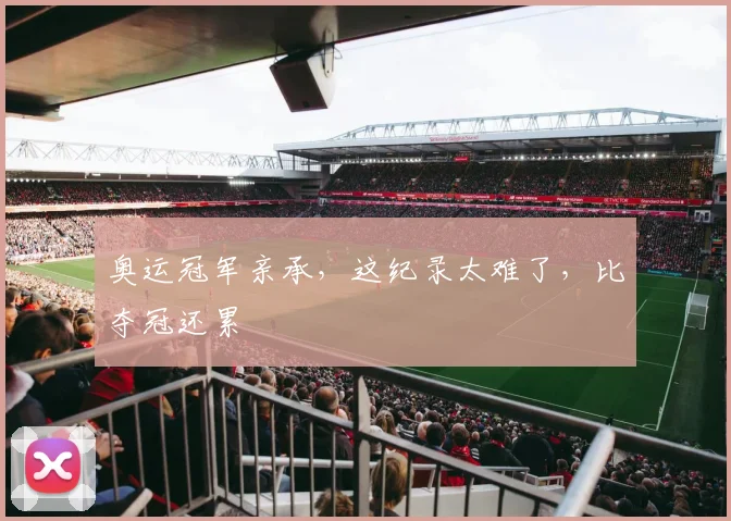 奥运冠军亲承，这纪录太难了，比夺冠还累