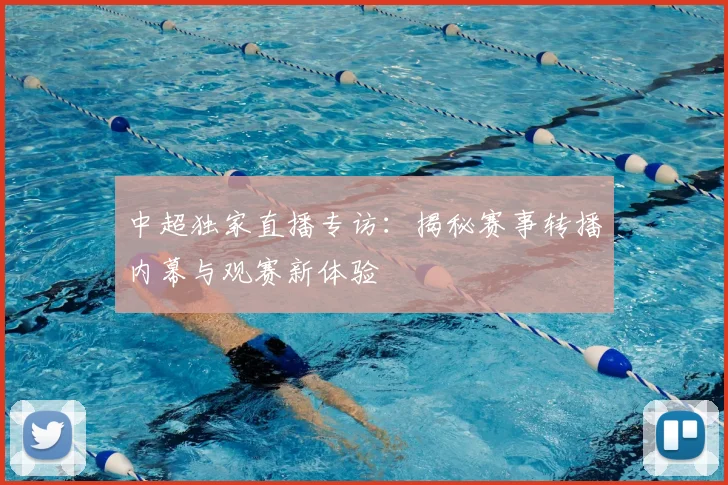 中超独家直播专访：揭秘赛事转播内幕与观赛新体验
