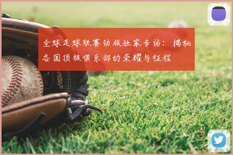 全球足球联赛劲旅独家专访：揭秘各国顶级俱乐部的荣耀与征程
