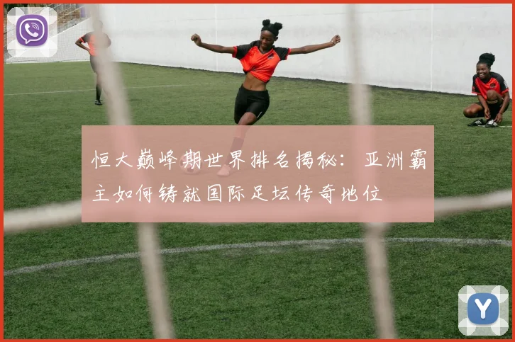 恒大巅峰期世界排名揭秘：亚洲霸主如何铸就国际足坛传奇地位
