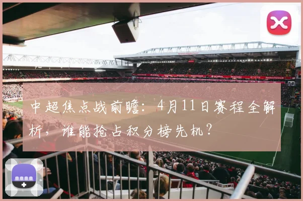 中超焦点战前瞻:4月11日赛程全解析,谁能抢占积分榜先机?