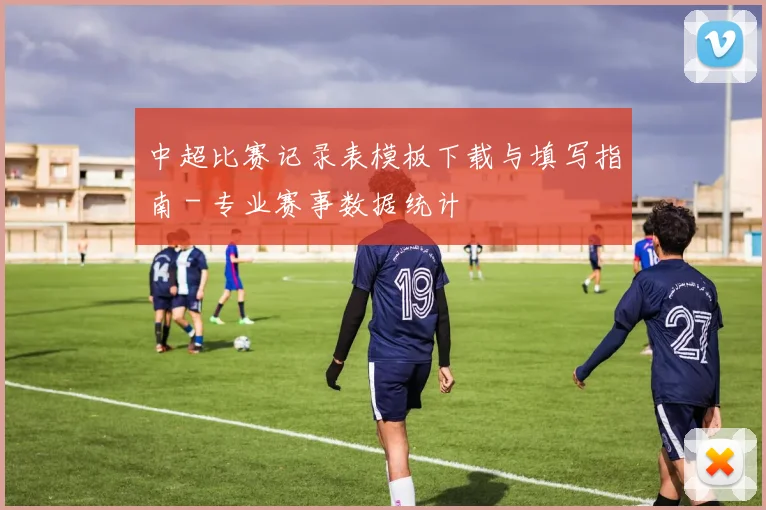 中超比赛记录表模板下载与填写指南 - 专业赛事数据统计