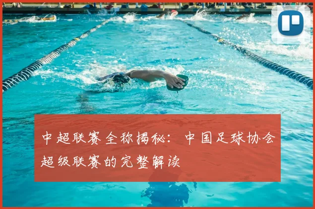 中超联赛全称揭秘：中国足球协会超级联赛的完整解读