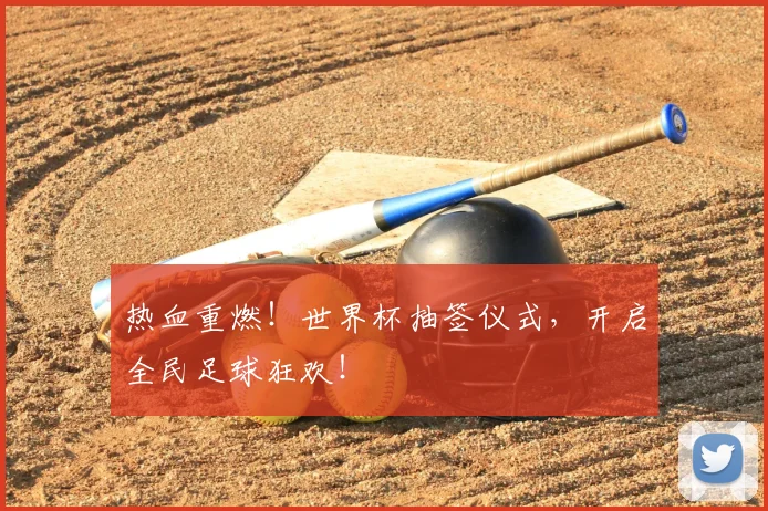 热血重燃！世界杯抽签仪式，开启全民足球狂欢！