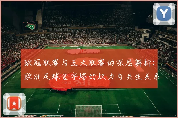 欧冠联赛与五大联赛的深层解析：欧洲足球金字塔的权力与共生关系