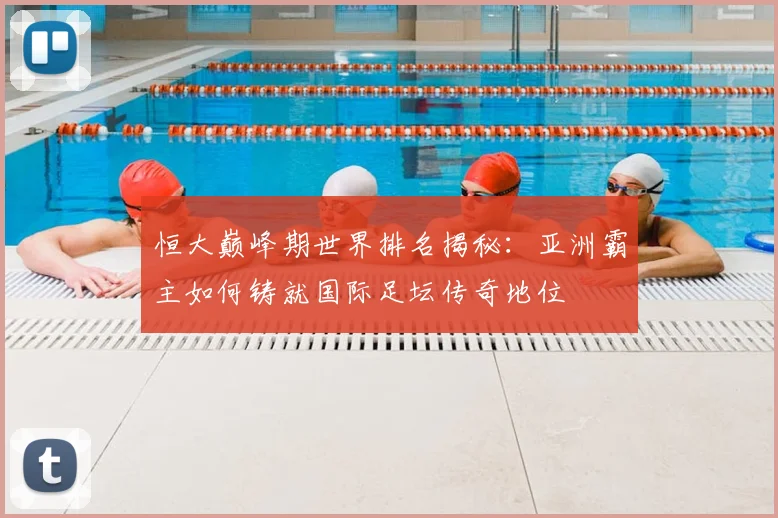 恒大巅峰期世界排名揭秘:亚洲霸主如何铸就国际足坛传奇地位