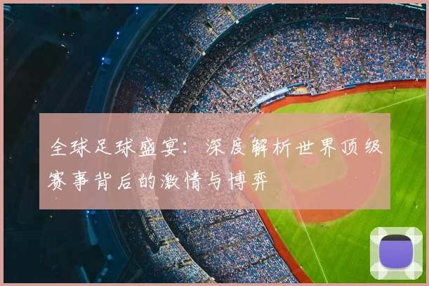全球足球盛宴：深度解析世界顶级赛事背后的激情与博弈