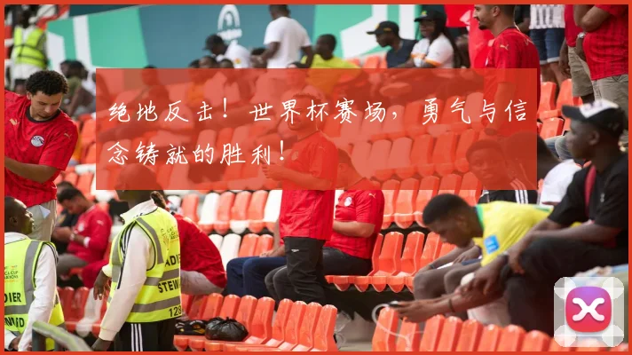 绝地反击!世界杯赛场,勇气与信念铸就的胜利!