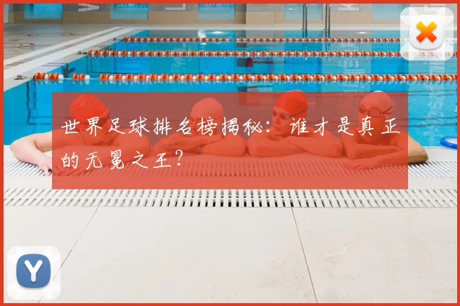 世界足球排名榜揭秘：谁才是真正的无冕之王？