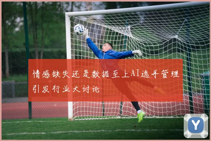 情感缺失还是数据至上AI选手管理引发行业大讨论