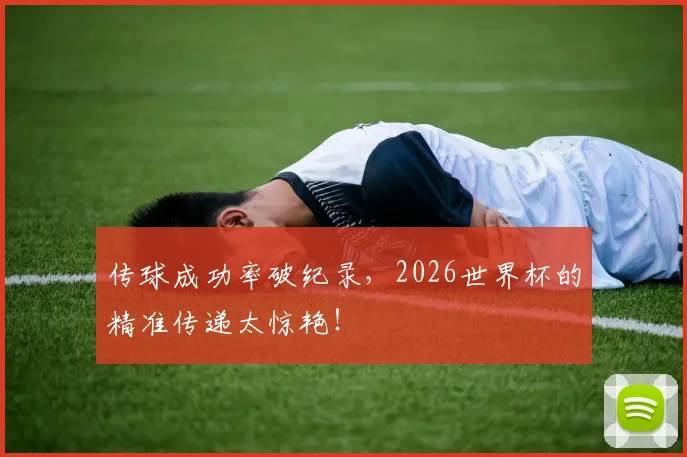 传球成功率破纪录,2026世界杯的精准传递太惊艳!