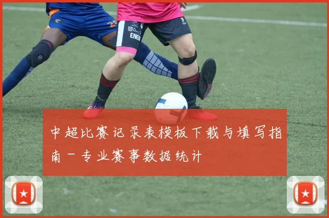 中超比赛记录表模板下载与填写指南 - 专业赛事数据统计